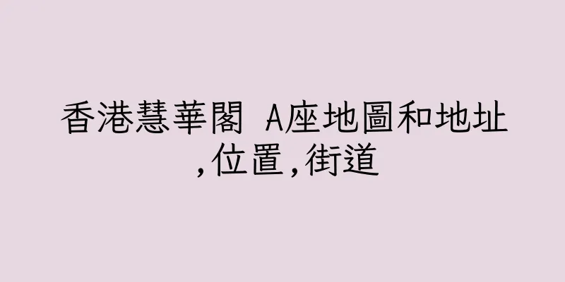 香港慧華閣 A座地圖和地址,位置,街道
