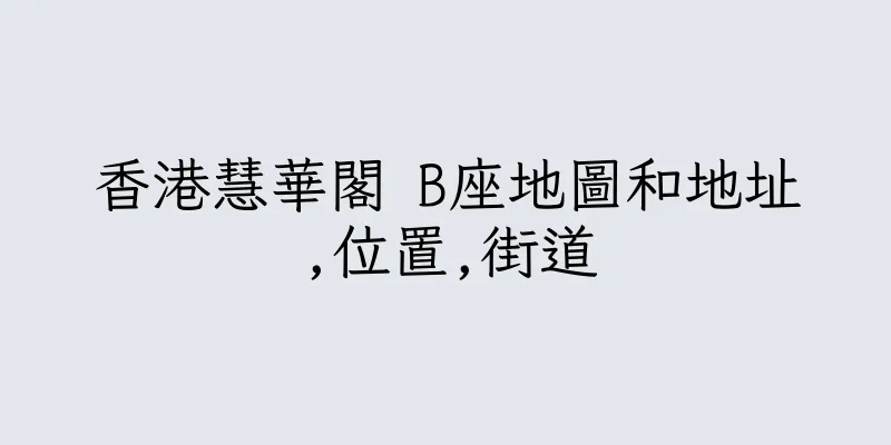 香港慧華閣 B座地圖和地址,位置,街道