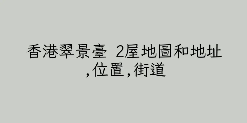 香港翠景臺 2屋地圖和地址,位置,街道
