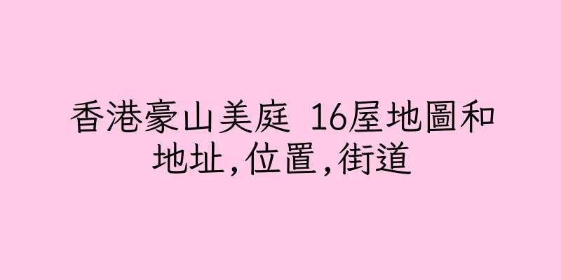 香港豪山美庭 16屋地圖和地址,位置,街道