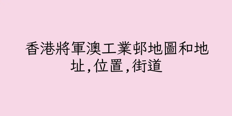 香港將軍澳工業邨地圖和地址,位置,街道
