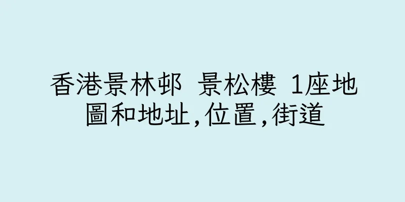 香港景林邨 景松樓 1座地圖和地址,位置,街道