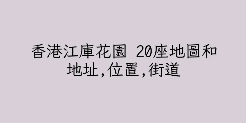香港江庫花園 20座地圖和地址,位置,街道