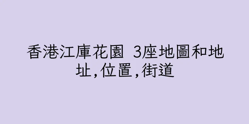 香港江庫花園 3座地圖和地址,位置,街道