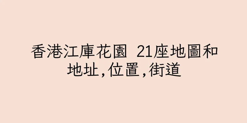 香港江庫花園 21座地圖和地址,位置,街道