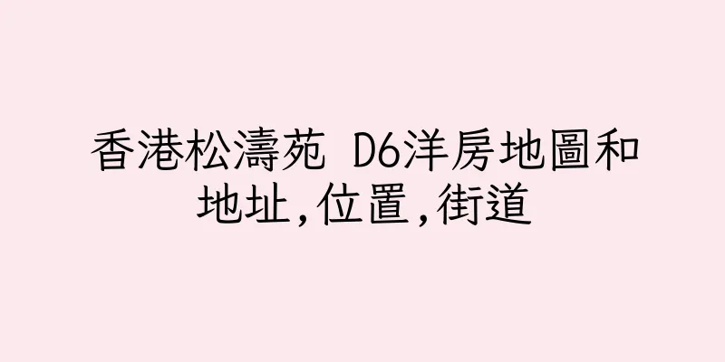 香港松濤苑 D6洋房地圖和地址,位置,街道