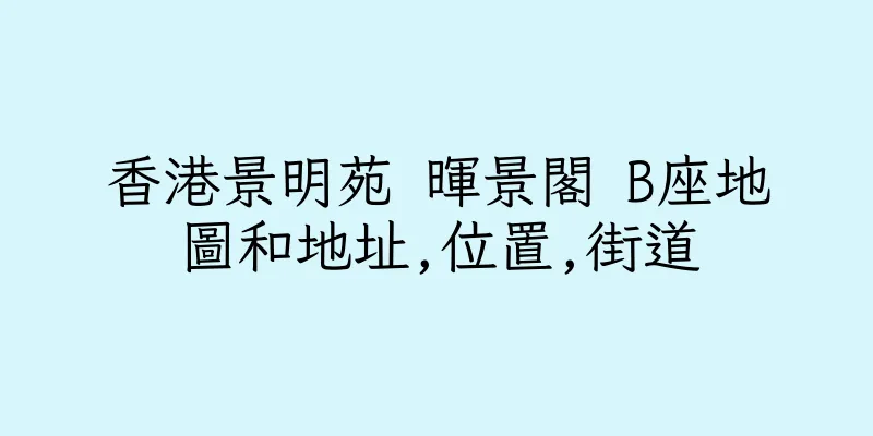 香港景明苑 暉景閣 B座地圖和地址,位置,街道