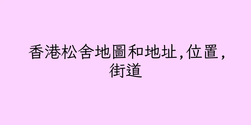 香港松舍地圖和地址,位置,街道