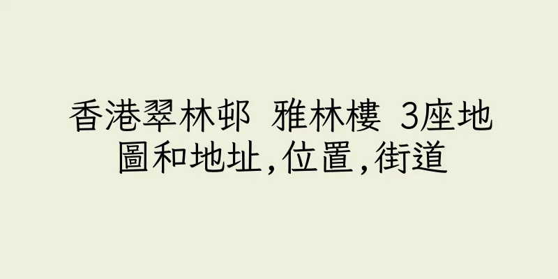 香港翠林邨 雅林樓 3座地圖和地址,位置,街道