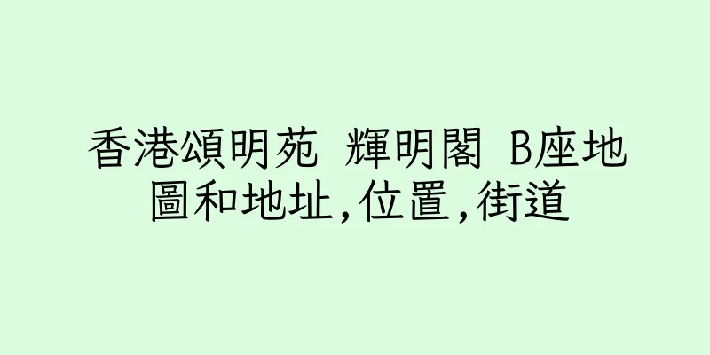 香港頌明苑 輝明閣 B座地圖和地址,位置,街道