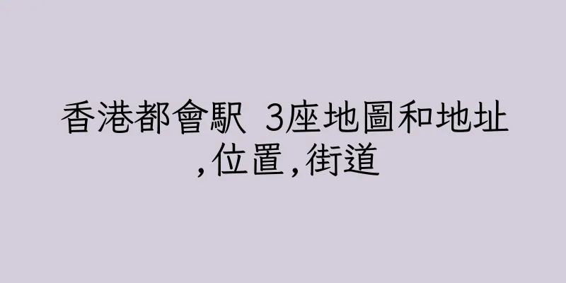 香港都會駅 3座地圖和地址,位置,街道