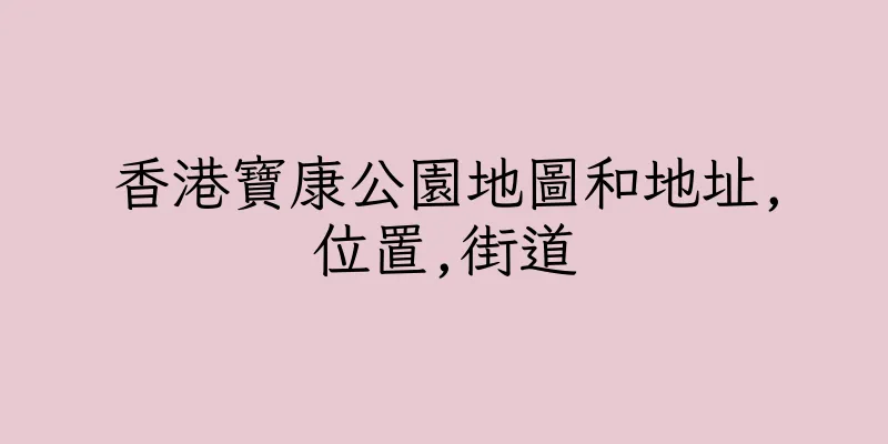 香港寶康公園地圖和地址,位置,街道