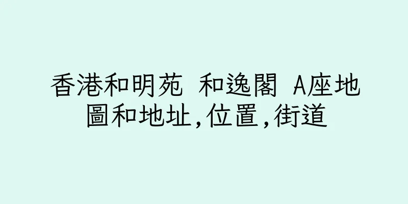 香港和明苑 和逸閣 A座地圖和地址,位置,街道