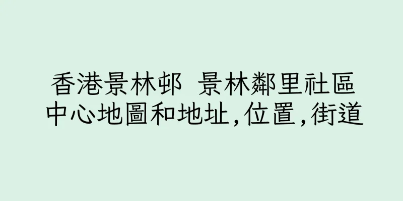 香港景林邨 景林鄰里社區中心地圖和地址,位置,街道