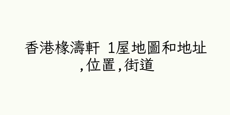 香港椽濤軒 1屋地圖和地址,位置,街道