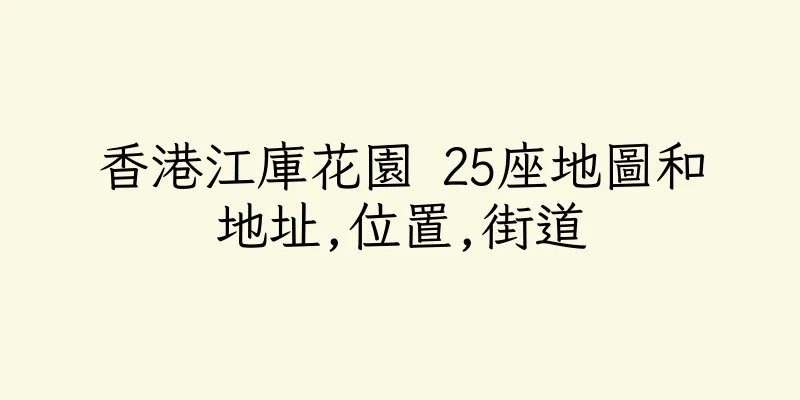 香港江庫花園 25座地圖和地址,位置,街道