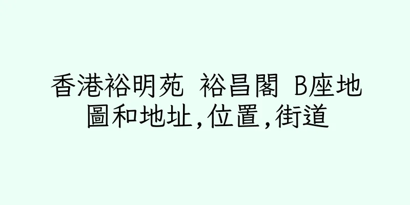 香港裕明苑 裕昌閣 B座地圖和地址,位置,街道