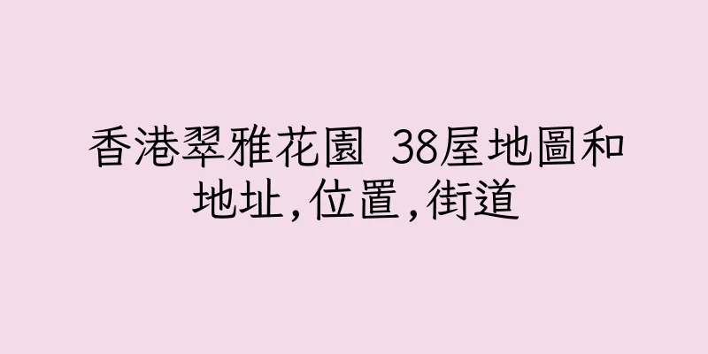 香港翠雅花園 38屋地圖和地址,位置,街道