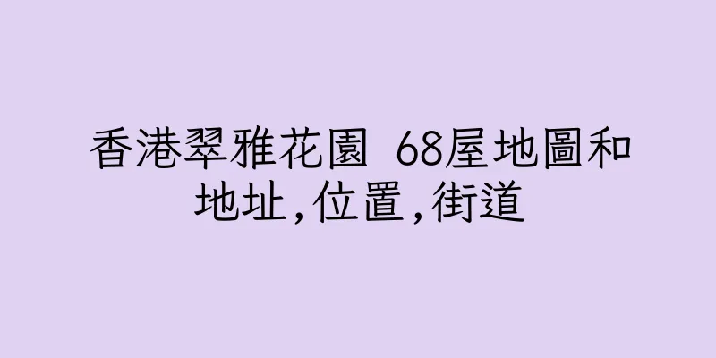 香港翠雅花園 68屋地圖和地址,位置,街道