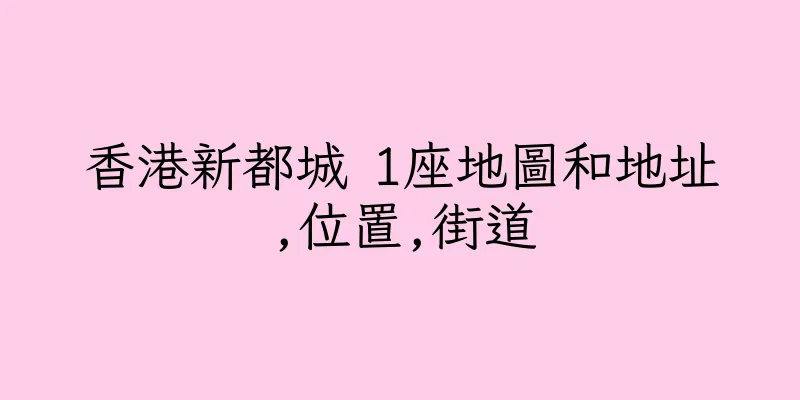 香港新都城 1座地圖和地址,位置,街道
