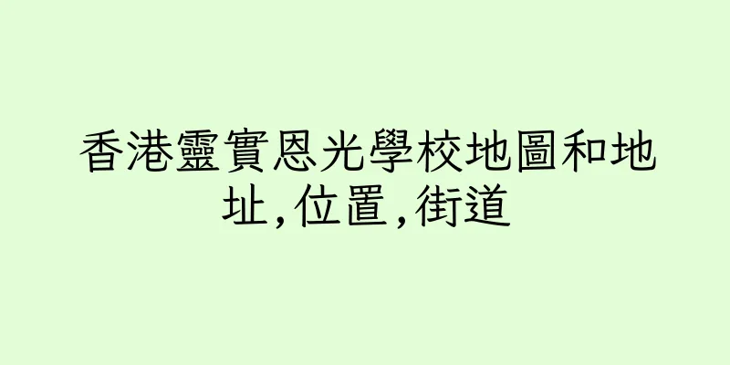 香港靈實恩光學校地圖和地址,位置,街道