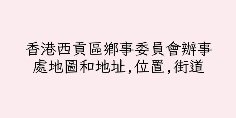 香港西貢區鄉事委員會辦事處地圖和地址,位置,街道