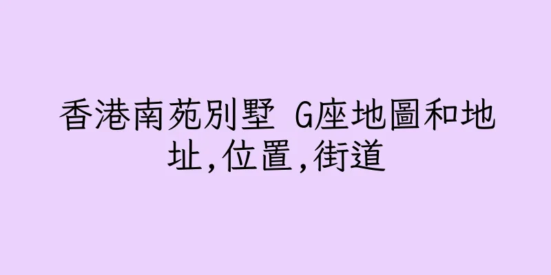 香港南苑別墅 G座地圖和地址,位置,街道
