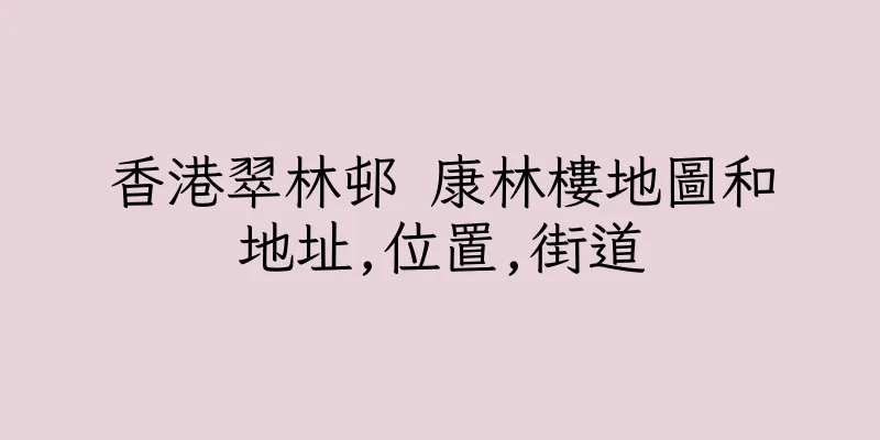 香港翠林邨 康林樓地圖和地址,位置,街道