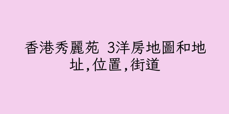香港秀麗苑 3洋房地圖和地址,位置,街道