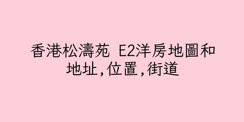 香港松濤苑 E2洋房地圖和地址,位置,街道