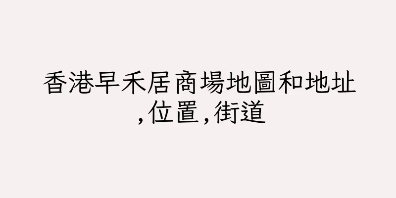 香港早禾居商場地圖和地址,位置,街道