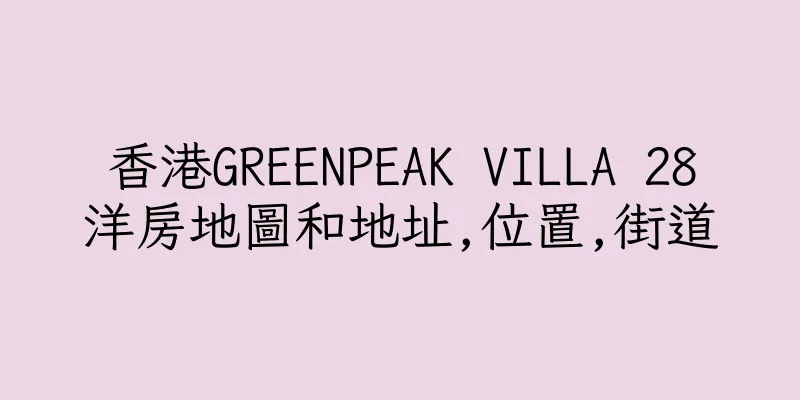 香港GREENPEAK VILLA 28洋房地圖和地址,位置,街道