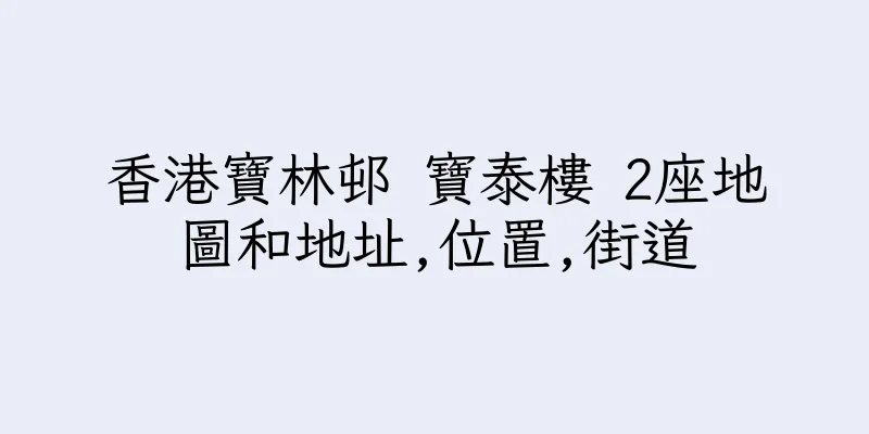 香港寶林邨 寶泰樓 2座地圖和地址,位置,街道