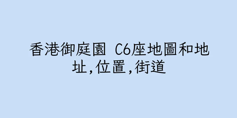 香港御庭園 C6座地圖和地址,位置,街道