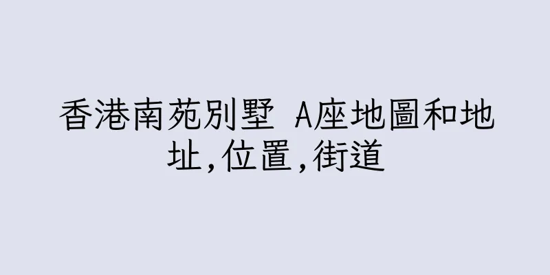 香港南苑別墅 A座地圖和地址,位置,街道