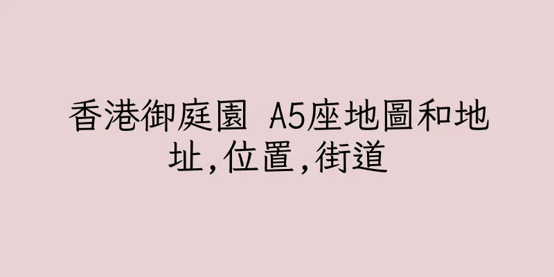 香港御庭園 A5座地圖和地址,位置,街道