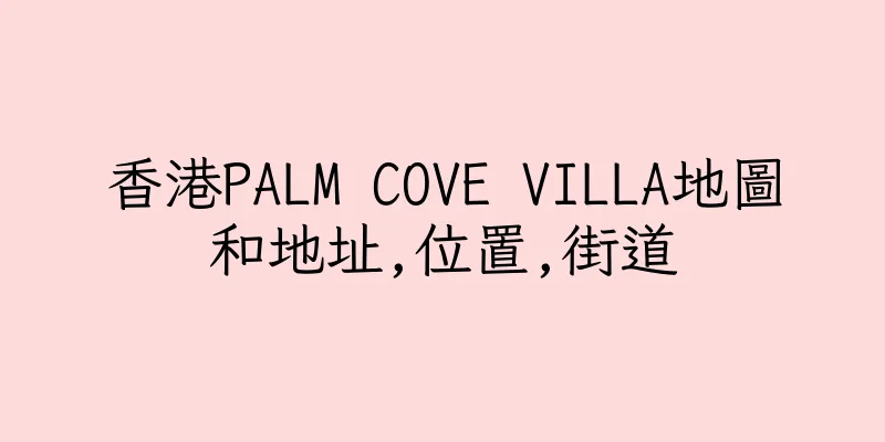 香港PALM COVE VILLA地圖和地址,位置,街道