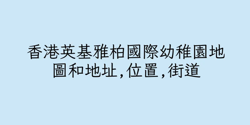 香港英基雅柏國際幼稚園地圖和地址,位置,街道