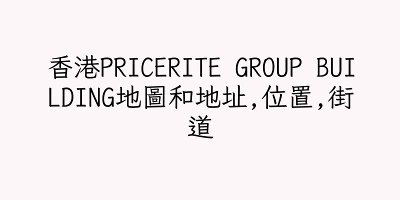 香港PRICERITE GROUP BUILDING地圖和地址,位置,街道