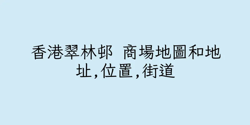 香港翠林邨 商場地圖和地址,位置,街道