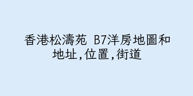 香港松濤苑 B7洋房地圖和地址,位置,街道
