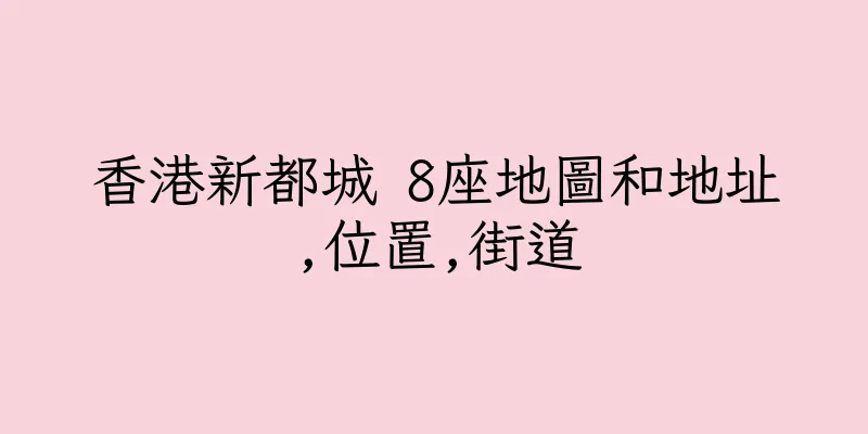 香港新都城 8座地圖和地址,位置,街道