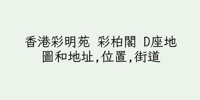 香港彩明苑 彩柏閣 D座地圖和地址,位置,街道