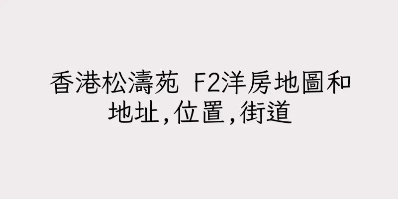 香港松濤苑 F2洋房地圖和地址,位置,街道