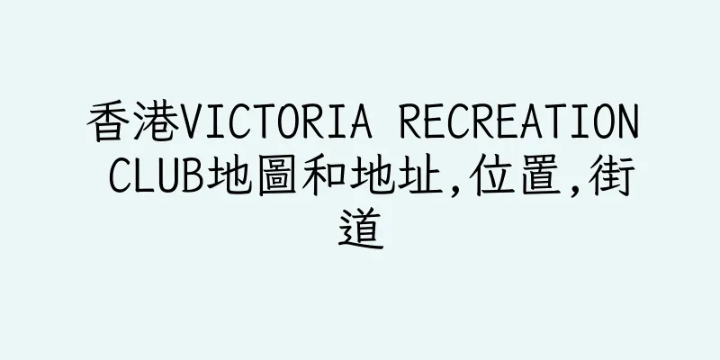香港VICTORIA RECREATION CLUB地圖和地址,位置,街道