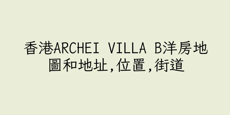 香港ARCHEI VILLA B洋房地圖和地址,位置,街道