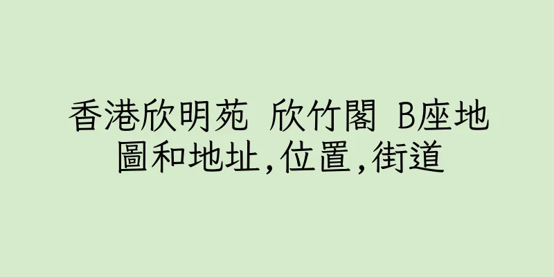 香港欣明苑 欣竹閣 B座地圖和地址,位置,街道