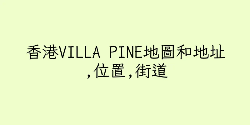 香港VILLA PINE地圖和地址,位置,街道