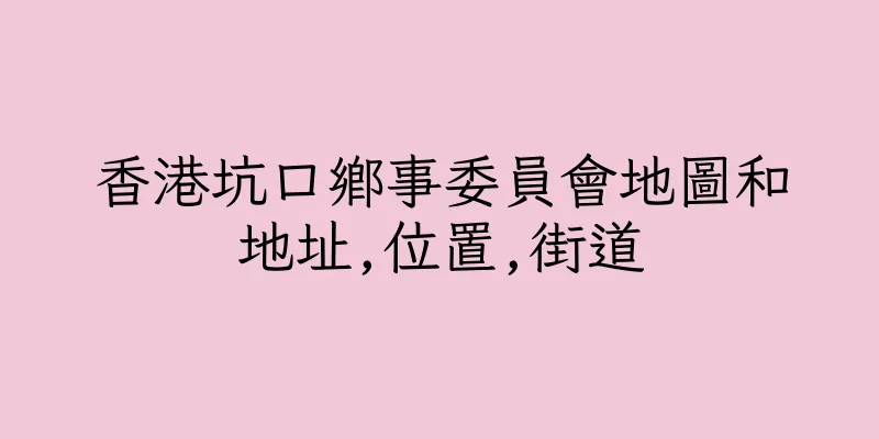 香港坑口鄉事委員會地圖和地址,位置,街道