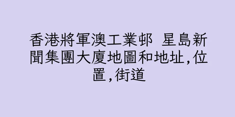 香港將軍澳工業邨 星島新聞集團大廈地圖和地址,位置,街道